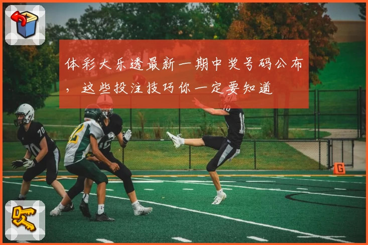体彩大乐透最新一期中奖号码公布,这些投注技巧你一定要知道
