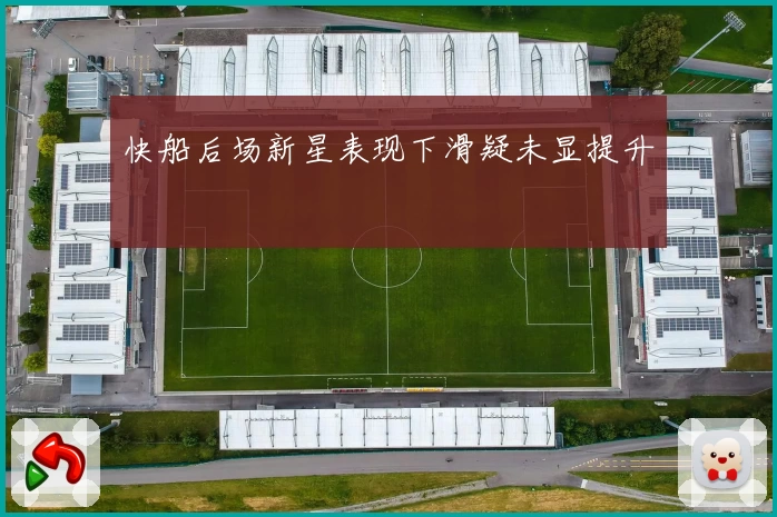 快船后场新星表现下滑疑未显提升