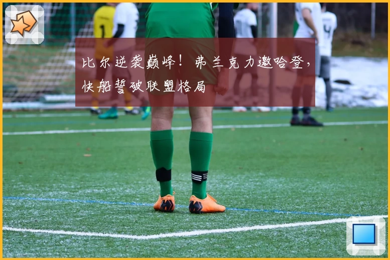 比尔逆袭巅峰！弗兰克力邀哈登，快船誓破联盟格局