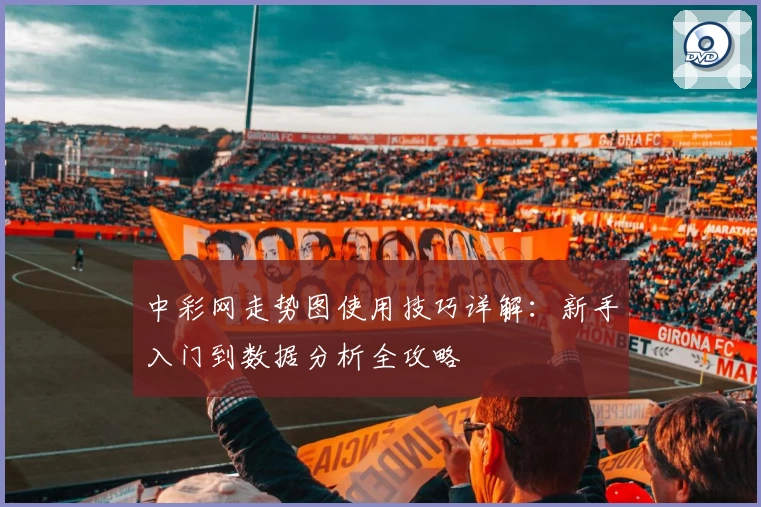 中彩网走势图使用技巧详解：新手入门到数据分析全攻略