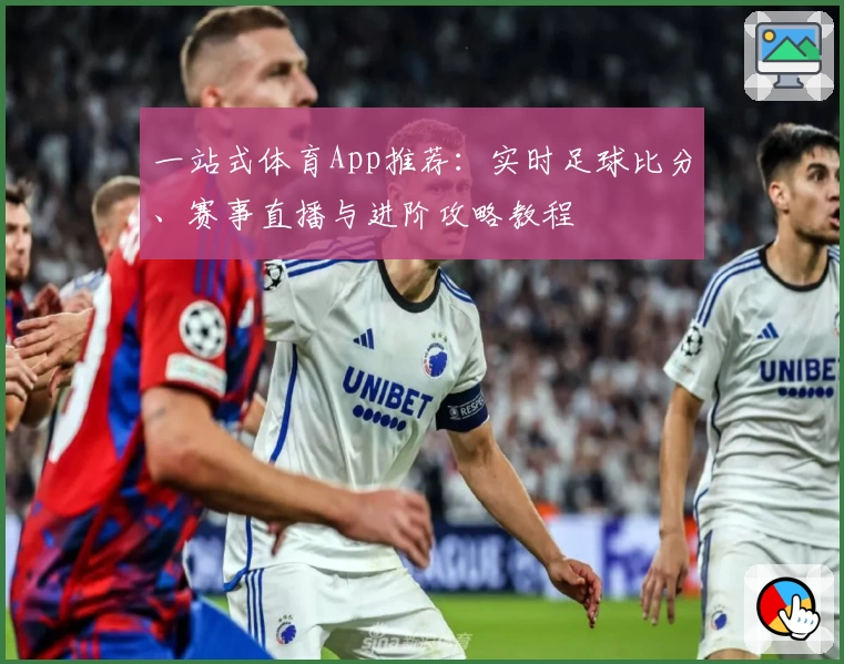 一站式体育App推荐:实时足球比分、赛事直播与进阶攻略教程