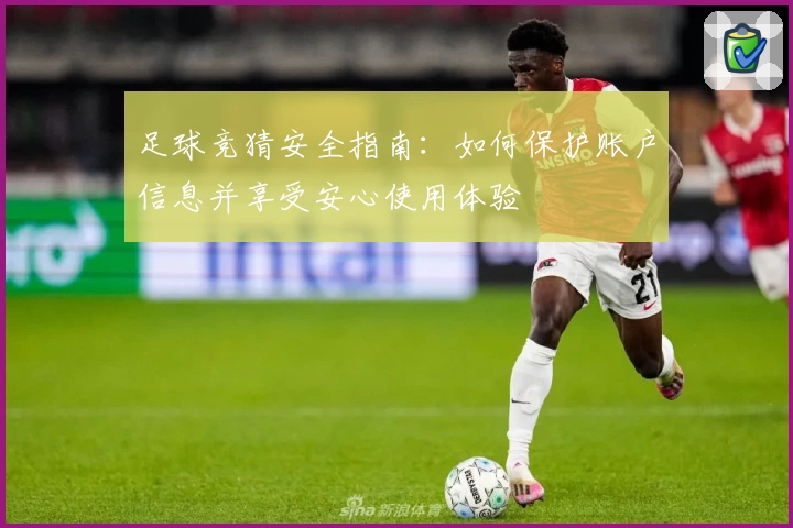 足球竞猜安全指南：如何保护账户信息并享受安心使用体验