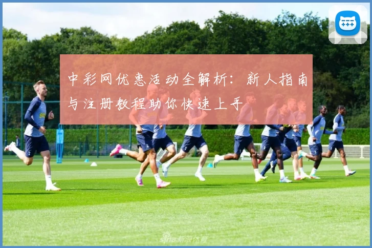 中彩网优惠活动全解析：新人指南与注册教程助你快速上手