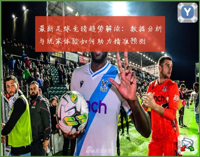 最新足球竞猜趋势解读：数据分析与玩家体验如何助力精准预测