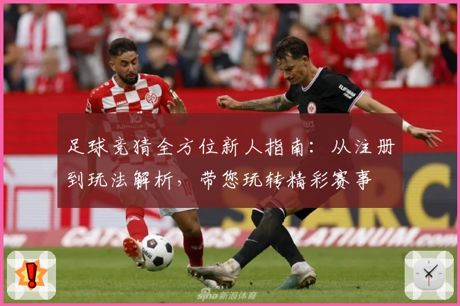足球竞猜全方位新人指南：从注册到玩法解析，带您玩转精彩赛事