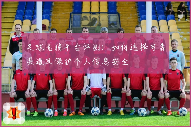 足球竞猜平台评测:如何选择可靠渠道及保护个人信息安全