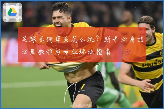 足球竞猜串关怎么玩？新手必看的注册教程与专业玩法指南