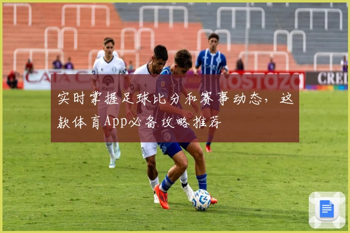 实时掌握足球比分和赛事动态，这款体育App必备攻略推荐