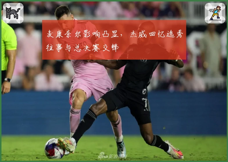 麦康奈尔影响凸显，杰威回忆选秀往事与总决赛交锋