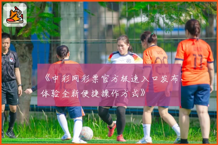 《中彩网彩票官方极速入口发布，体验全新便捷操作方式》