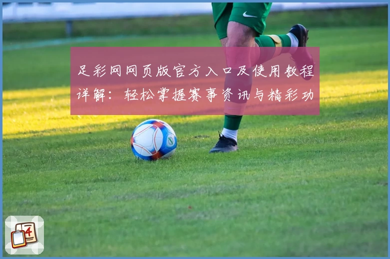足彩网网页版官方入口及使用教程详解:轻松掌握赛事资讯与精彩功能体验