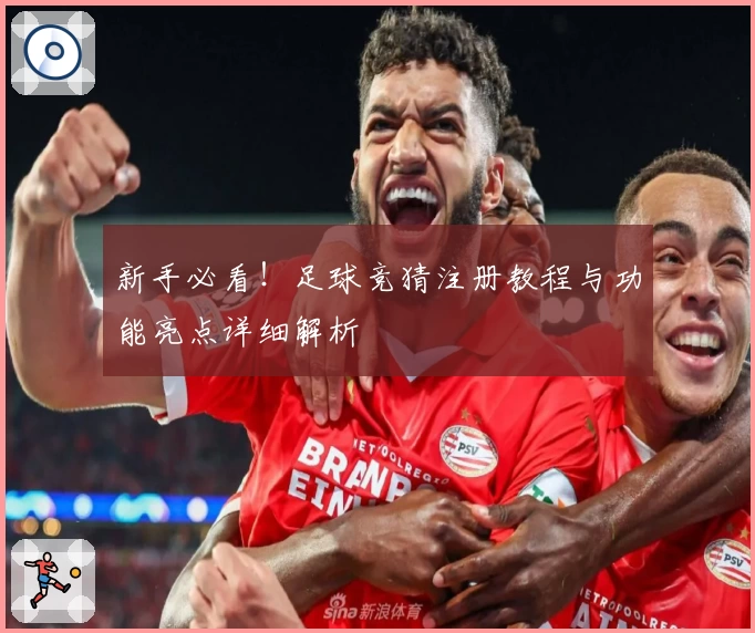 新手必看！足球竞猜注册教程与功能亮点详细解析