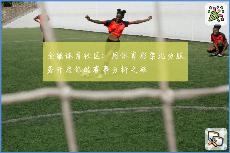 全能体育社区：用体育彩票比分服务开启你的赛事分析之旅