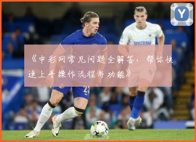 《中彩网常见问题全解答，帮你快速上手操作流程与功能》