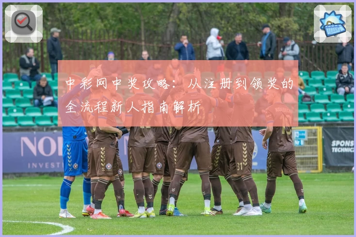 中彩网中奖攻略：从注册到领奖的全流程新人指南解析