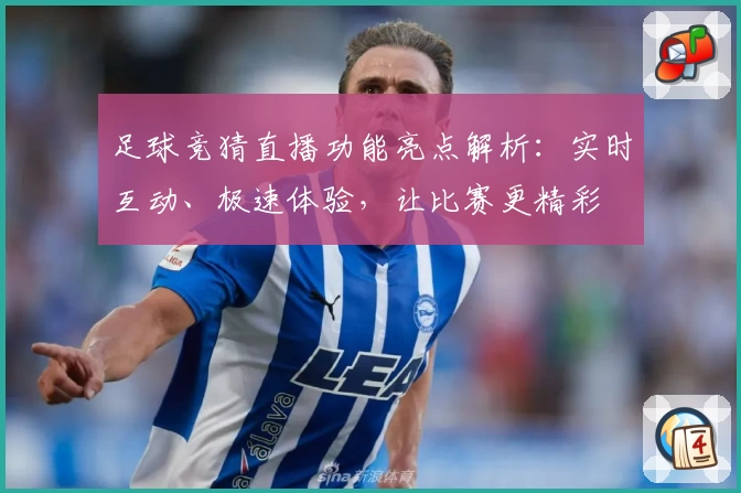 足球竞猜直播功能亮点解析：实时互动、极速体验，让比赛更精彩