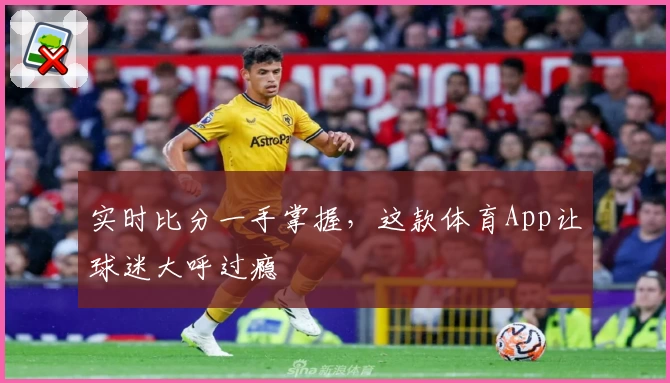 实时比分一手掌握，这款体育App让球迷大呼过瘾