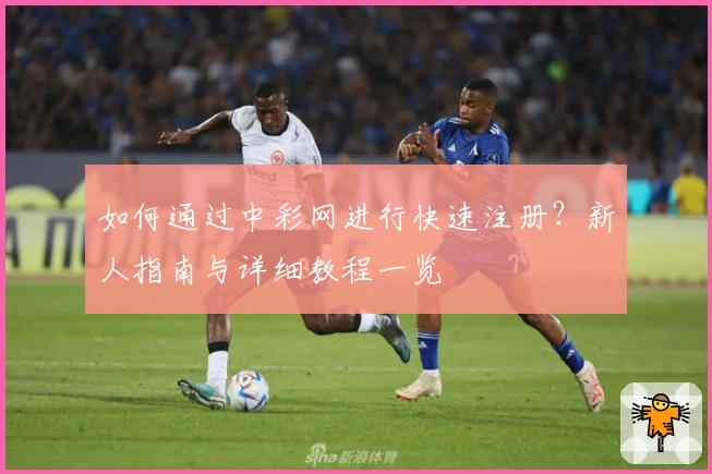 如何通过中彩网进行快速注册？新人指南与详细教程一览