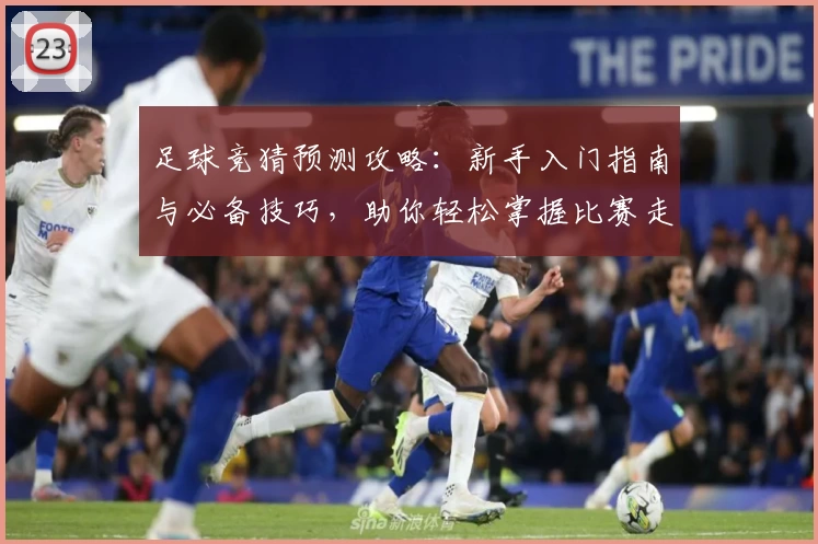 足球竞猜预测攻略：新手入门指南与必备技巧，助你轻松掌握比赛走势分析