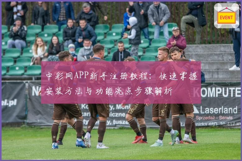 中彩网APP新手注册教程：快速掌握安装方法与功能亮点步骤解析