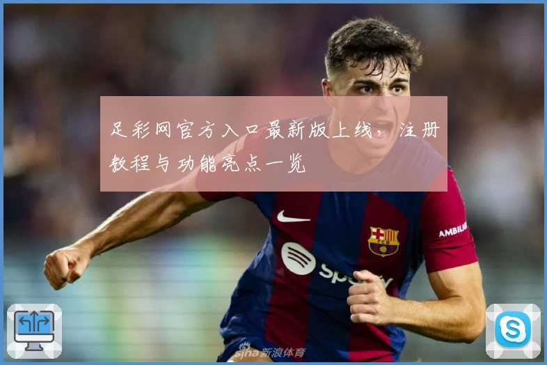 足彩网官方入口最新版上线，注册教程与功能亮点一览