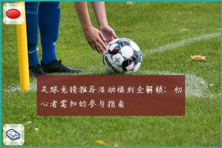 足球竞猜推荐活动福利全解锁：初心者需知的参与指南