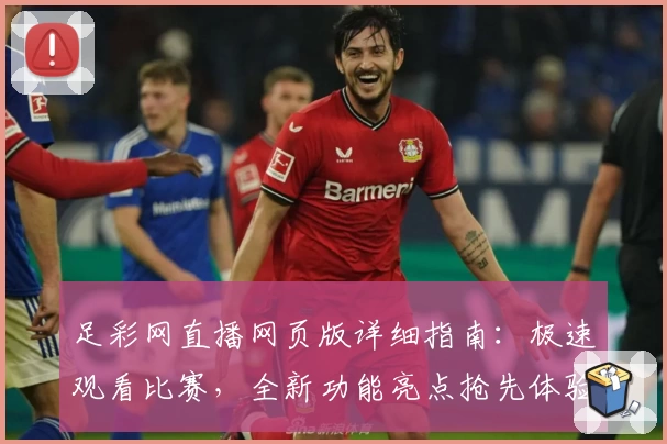 足彩网直播网页版详细指南：极速观看比赛，全新功能亮点抢先体验