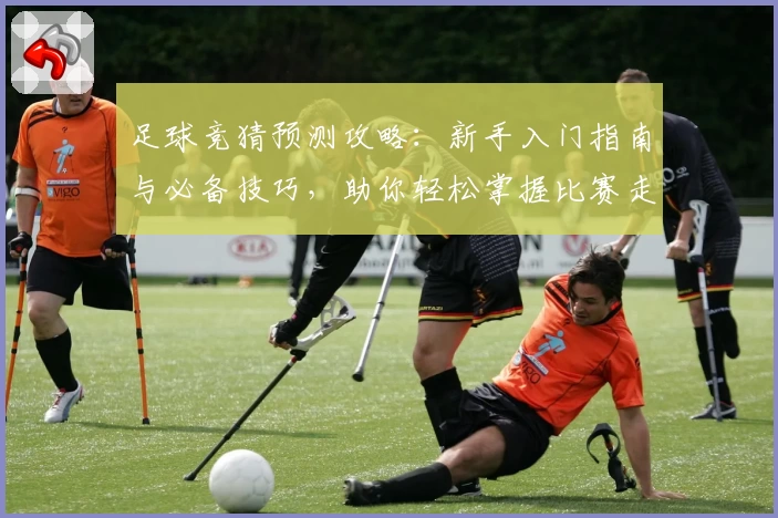 足球竞猜预测攻略：新手入门指南与必备技巧，助你轻松掌握比赛走势分析