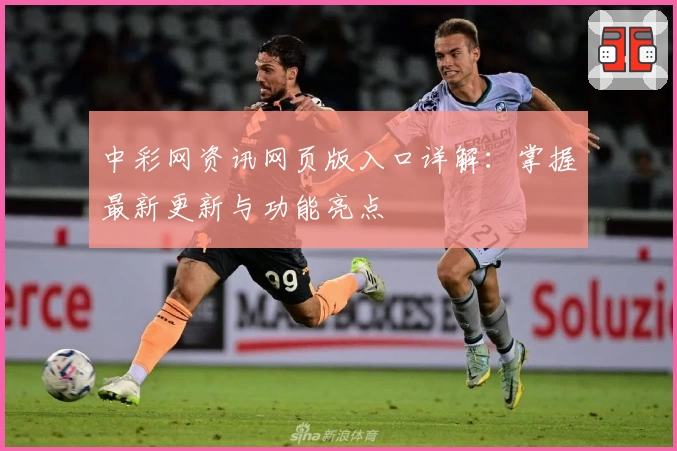 中彩网资讯网页版入口详解:掌握最新更新与功能亮点