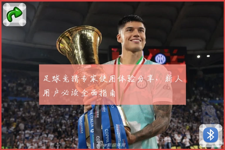足球竞猜专家使用体验分享，新人用户必读全面指南