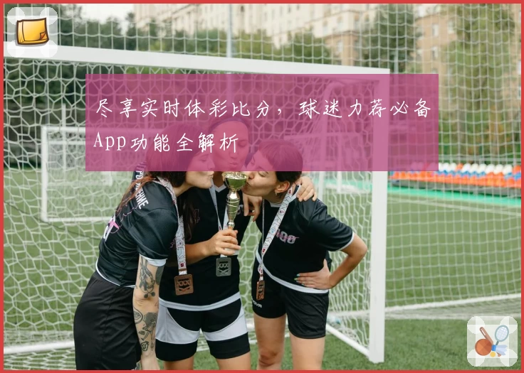 尽享实时体彩比分，球迷力荐必备App功能全解析