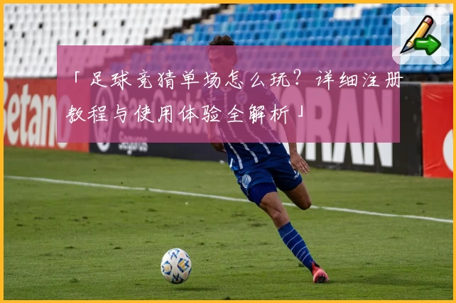 「足球竞猜单场怎么玩？详细注册教程与使用体验全解析」