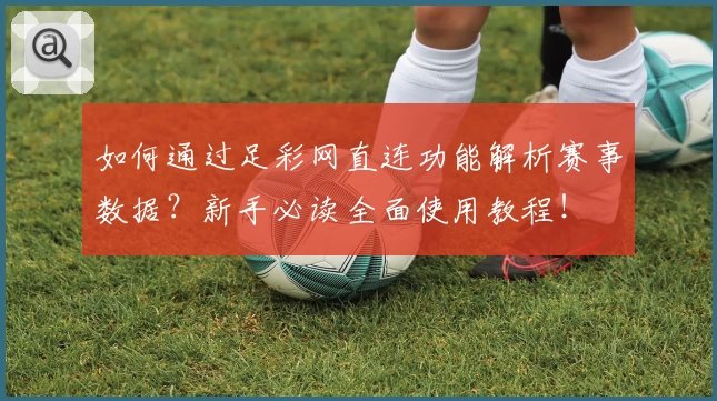 如何通过足彩网直连功能解析赛事数据？新手必读全面使用教程！