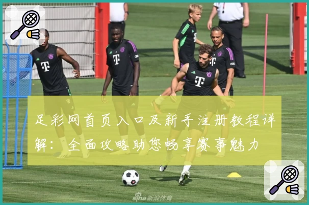 足彩网首页入口及新手注册教程详解：全面攻略助您畅享赛事魅力