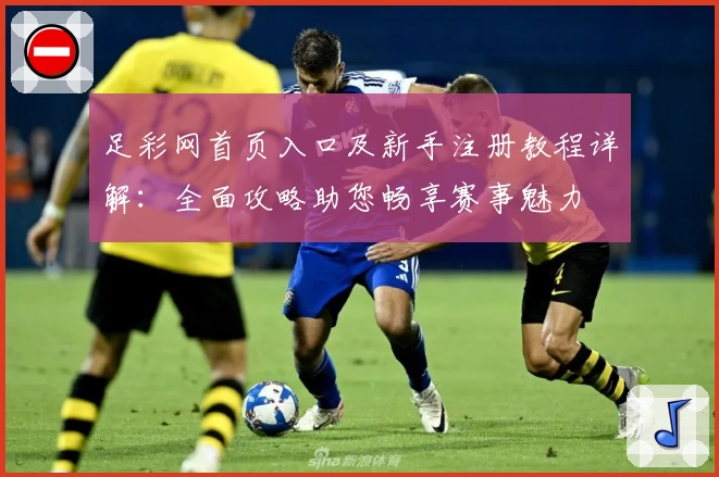 足彩网首页入口及新手注册教程详解：全面攻略助您畅享赛事魅力