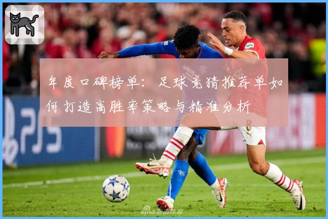 年度口碑榜单:足球竞猜推荐单如何打造高胜率策略与精准分析