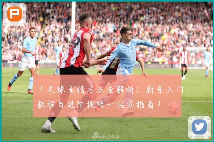 「足球竞猜方法全解析：新手入门教程与进阶技巧一站式指南」
