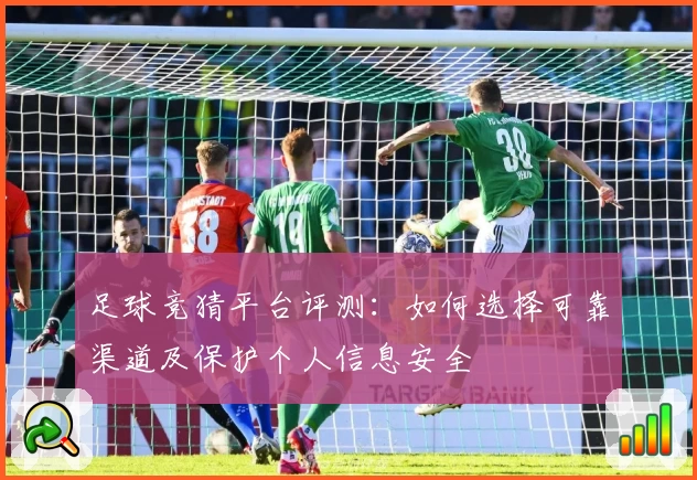 足球竞猜平台评测:如何选择可靠渠道及保护个人信息安全