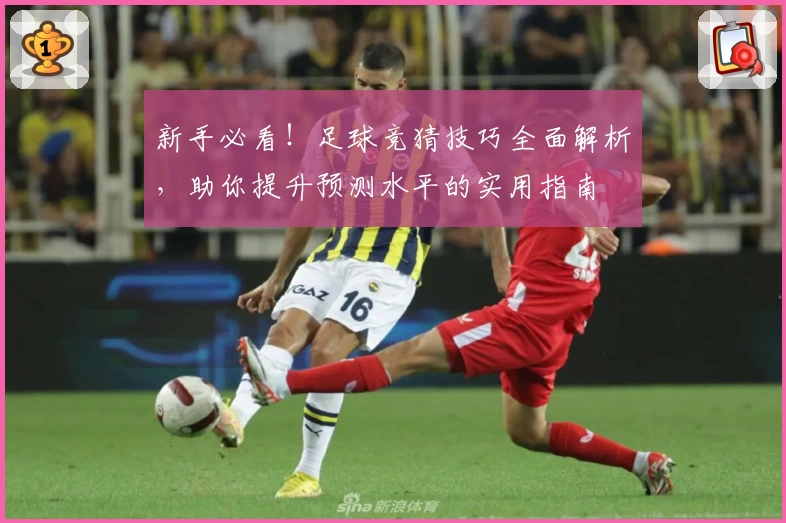 新手必看！足球竞猜技巧全面解析，助你提升预测水平的实用指南