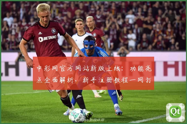 中彩网官方网站新版上线：功能亮点全面解析，新手注册教程一网打尽