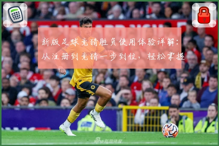 新版足球竞猜胜负使用体验详解：从注册到竞猜一步到位，轻松掌握诀窍