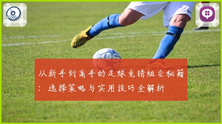 从新手到高手的足球竞猜组合秘籍：选择策略与实用技巧全解析