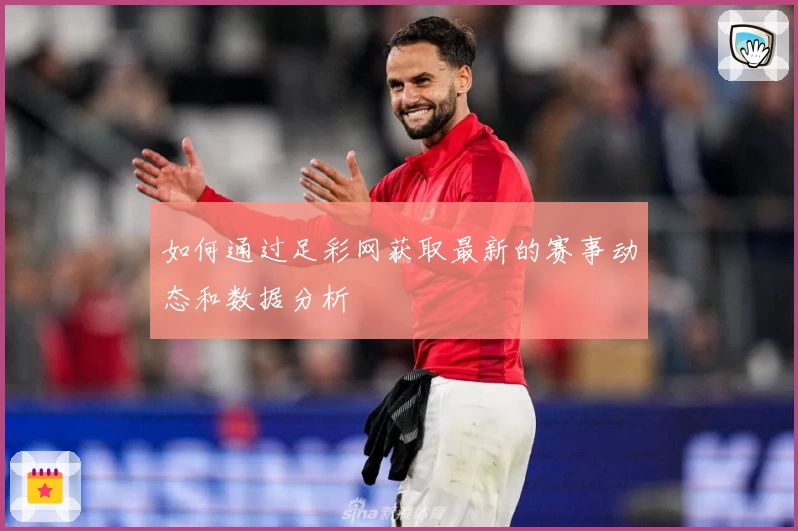 如何通过足彩网获取最新的赛事动态和数据分析