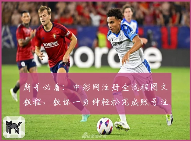 新手必看：中彩网注册全流程图文教程，教你一分钟轻松完成账号注册！