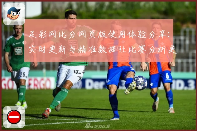 足彩网比分网页版使用体验分享：实时更新与精准数据让比赛分析更高效