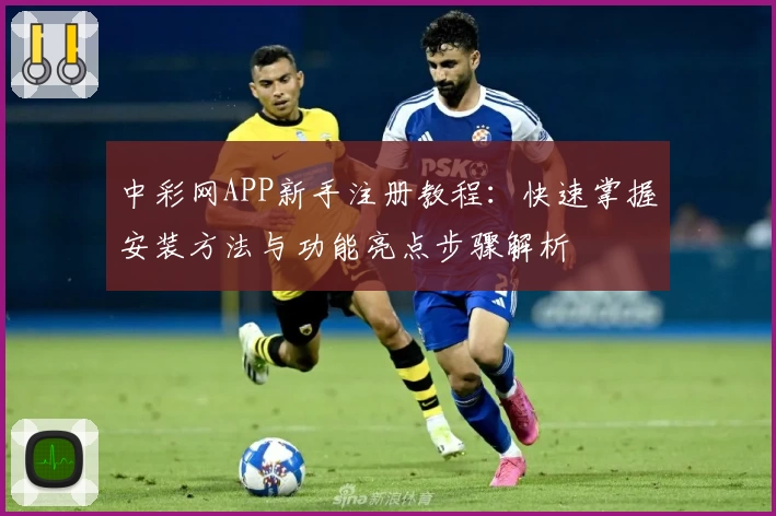 中彩网APP新手注册教程：快速掌握安装方法与功能亮点步骤解析