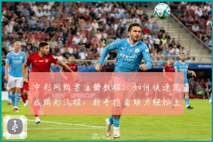 中彩网购票注册教程：如何快速完成购彩流程，新手指南助力轻松上手
