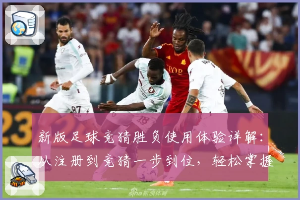 新版足球竞猜胜负使用体验详解：从注册到竞猜一步到位，轻松掌握诀窍