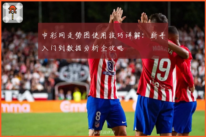 中彩网走势图使用技巧详解：新手入门到数据分析全攻略