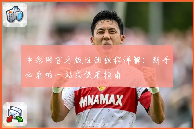 中彩网官方版注册教程详解：新手必看的一站式使用指南